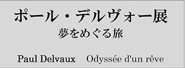 2013.1.22 - 3.24 ポール・デルヴォー展 夢をめぐる旅 - 埼玉県立近代